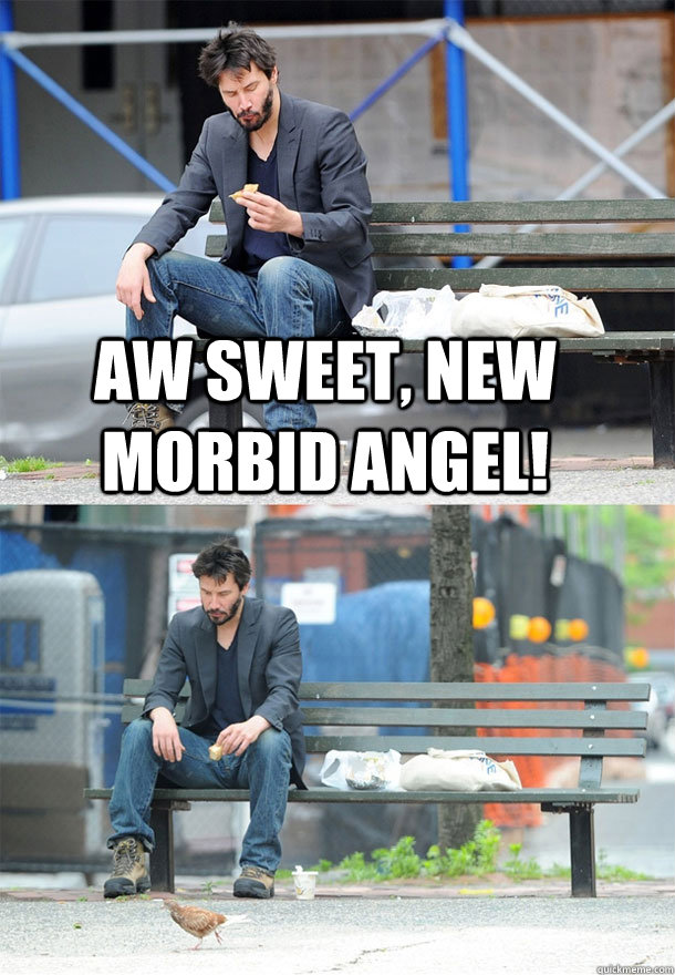 aw sweet, new morbid angel!   Sad Keanu