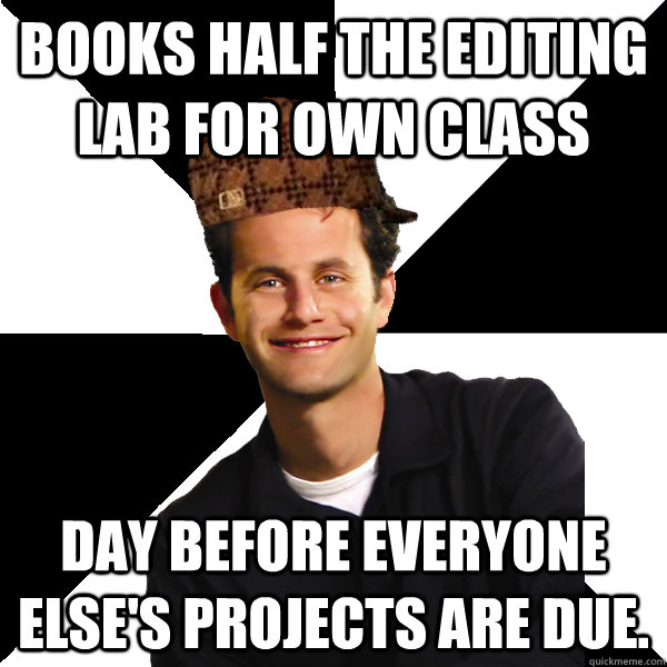 Books half the editing lab for own class day before everyone else's projects are due.  - Books half the editing lab for own class day before everyone else's projects are due.   Scumbag Christian