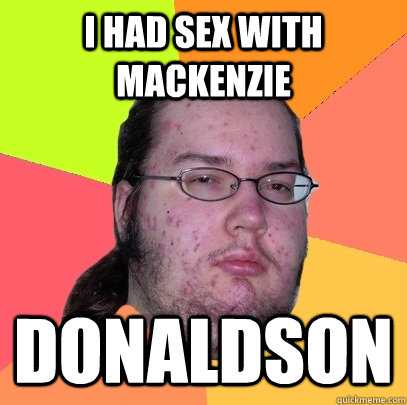 I Had sex with Mackenzie donaldson - I Had sex with Mackenzie donaldson  Butthurt Dweller