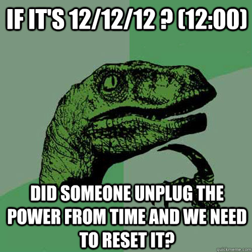 If it's 12/12/12 ? (12:00)  Did someone unplug the power from time and we need to reset it?   Philosoraptor