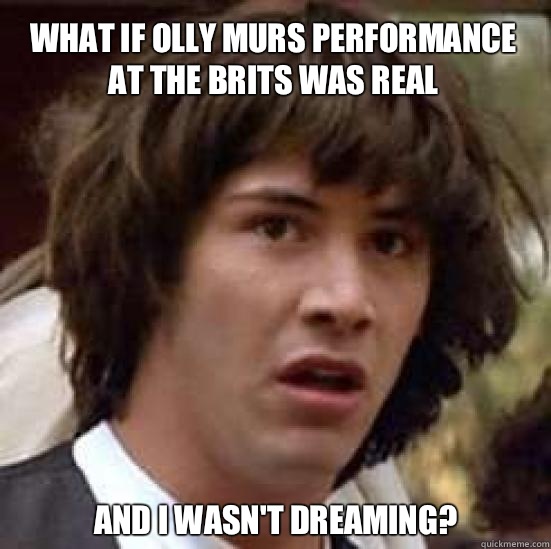 What if Olly Murs performance at the Brits was real And I wasn't dreaming? - What if Olly Murs performance at the Brits was real And I wasn't dreaming?  conspiracy keanu