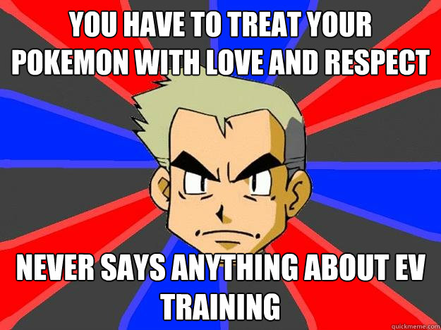 You have to treat your pokemon with love and respect Never says anything about EV Training  Professor Oak