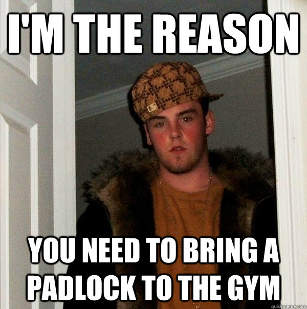 I'm the reason you need to bring a padlock to the gym  Scumbag Steve