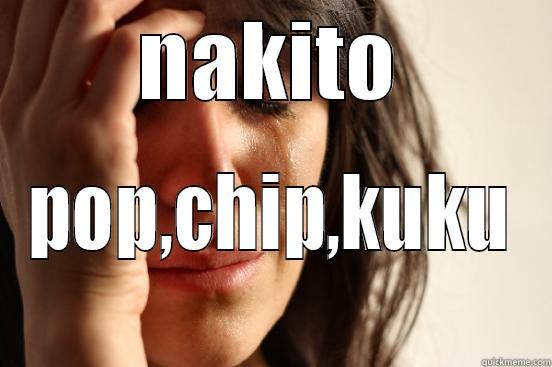 NAKITO POP,CHIP,KUKU First World Problems