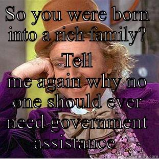 SO YOU WERE BORN INTO A RICH FAMILY? TELL ME AGAIN WHY NO ONE SHOULD EVER NEED GOVERNMENT ASSISTANCE  Condescending Wonka