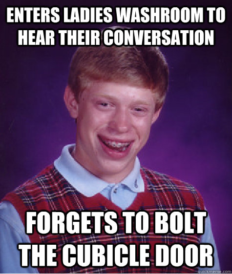 Enters Ladies Washroom to hear their conversation Forgets to Bolt the cubicle door  Bad Luck Brian