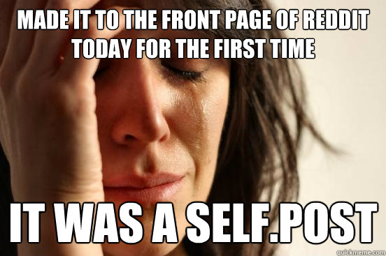 made it to the front page of reddit today for the first time it was a self.post  First World Problems