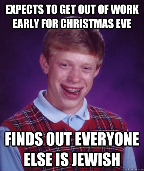 Expects to get out of work early for Christmas Eve Finds out everyone else is Jewish  Bad Luck Brian