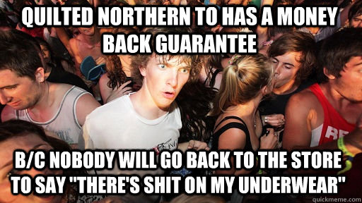 Quilted Northern TO has a money back guarantee b/c nobody will go back to the store to say 