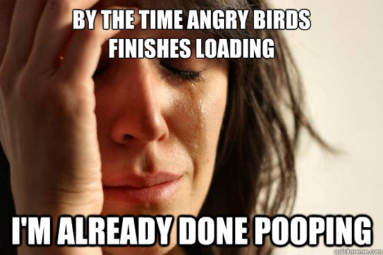 By the time angry birds 
finishes loading i'm already done pooping - By the time angry birds 
finishes loading i'm already done pooping  First World Problems