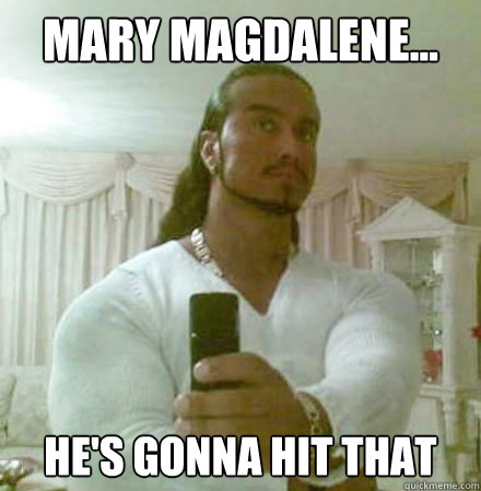 Mary Magdalene... He's gonna hit that  Guido Jesus