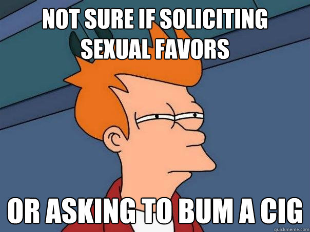 not sure if soliciting sexual favors or asking to bum a cig - not sure if soliciting sexual favors or asking to bum a cig  Futurama Fry