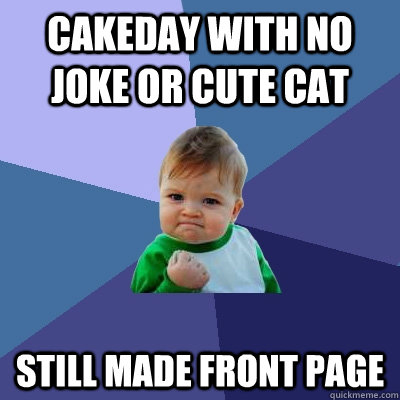 cakeday with no joke or cute cat still made front page   Success Kid