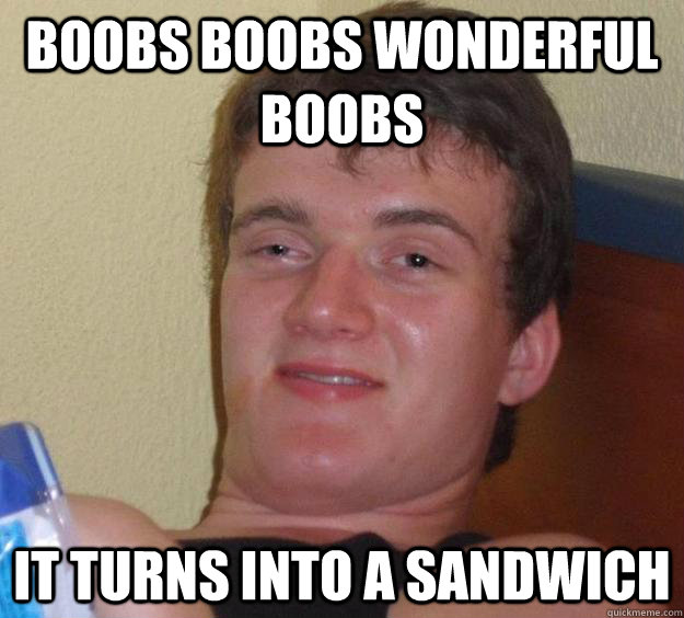 Boobs boobs wonderful boobs It turns into a sandwich  10 Guy