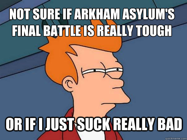 not sure if Arkham Asylum's final battle is really tough or if i just suck really bad  Futurama Fry