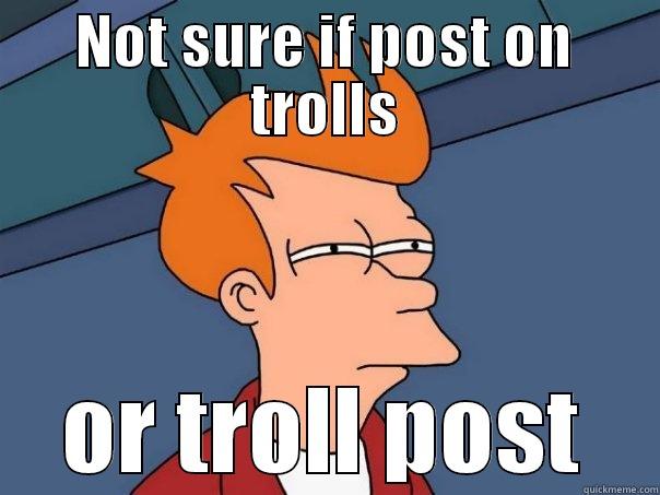 NOT SURE IF POST ON TROLLS OR TROLL POST Futurama Fry