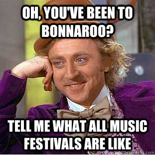 Oh, you've been to Bonnaroo? Tell me what all music festivals are like  Condescending Wonka