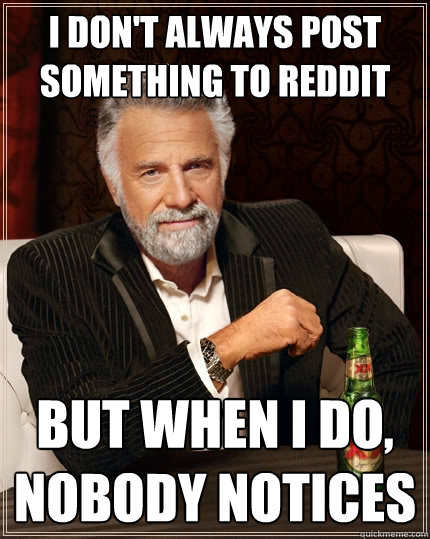 I don't always post something to reddit But when I do, nobody notices  The Most Interesting Man In The World