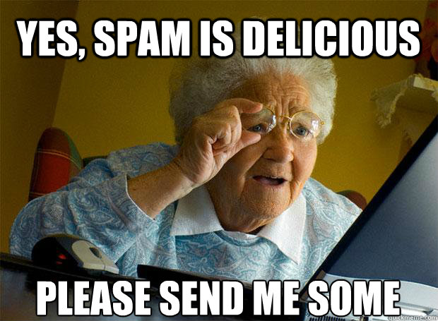 YES, SPAM IS DELICIOUS PLEASE SEND ME SOME    Grandma finds the Internet