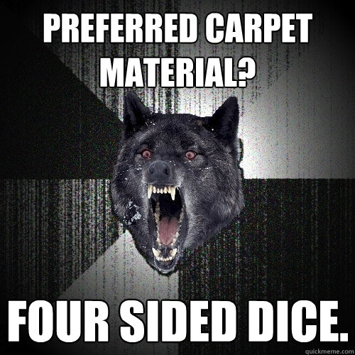 Preferred Carpet Material? Four sided dice.  Insanity Wolf