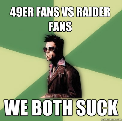 49er fans vs Raider Fans we both suck  Helpful Tyler Durden