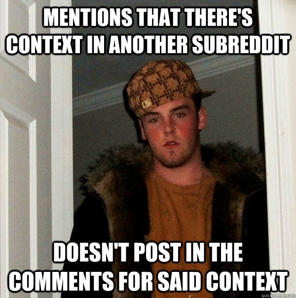 mentions that there's context in another subreddit doesn't post in the comments for said context  Scumbag Steve