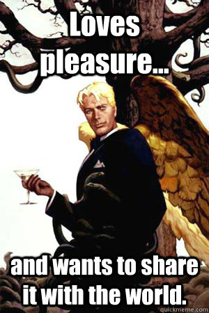 Loves pleasure... and wants to share it with the world.  Good Guy Lucifer