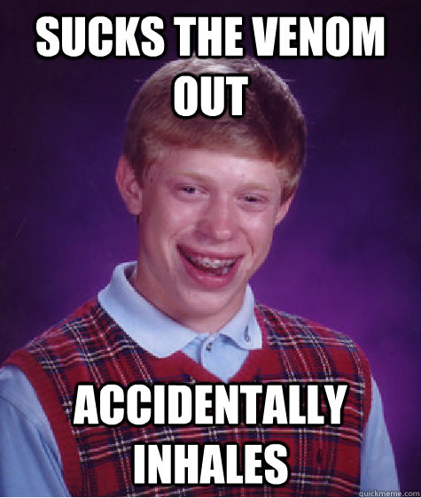 Sucks the venom out accidentally inhales  Bad Luck Brian