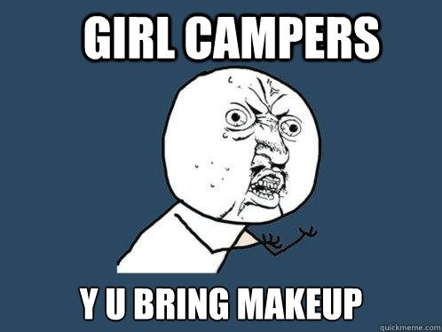 Girl Campers y u bring makeup   Y U No