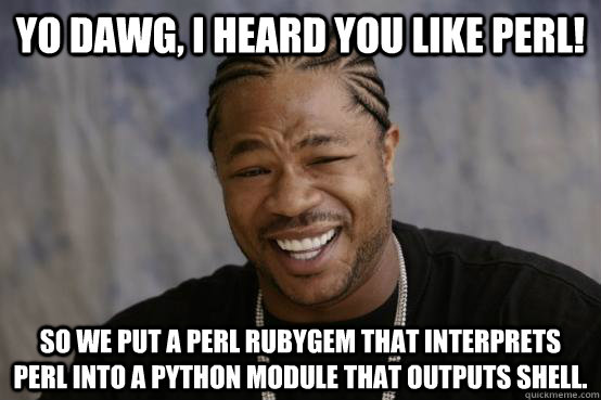 Yo Dawg, I heard you like Perl! So we put a perl rubygem that interprets perl into a python module that outputs shell.  YO DAWG