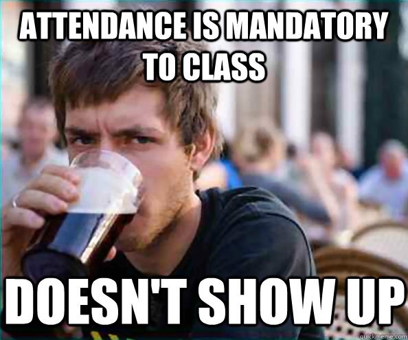 Attendance is mandatory to class doesn't show up  - Attendance is mandatory to class doesn't show up   Lazy College Senior