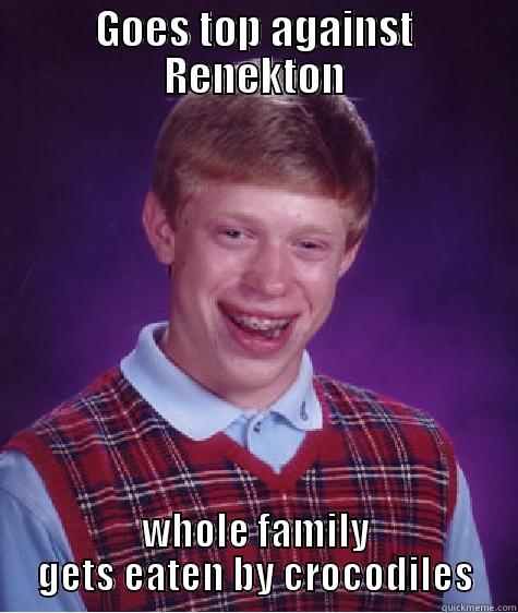 GOES TOP AGAINST RENEKTON WHOLE FAMILY GETS EATEN BY CROCODILES Bad Luck Brian