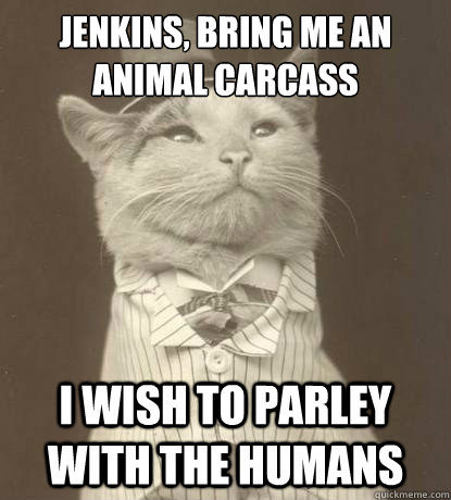 Jenkins, bring me an animal carcass I wish to parley with the humans  Aristocat