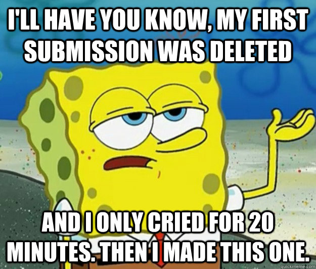 I'll have you know, my first submission was deleted And I only cried for 20 minutes. Then I made this one. - I'll have you know, my first submission was deleted And I only cried for 20 minutes. Then I made this one.  Tough Spongebob