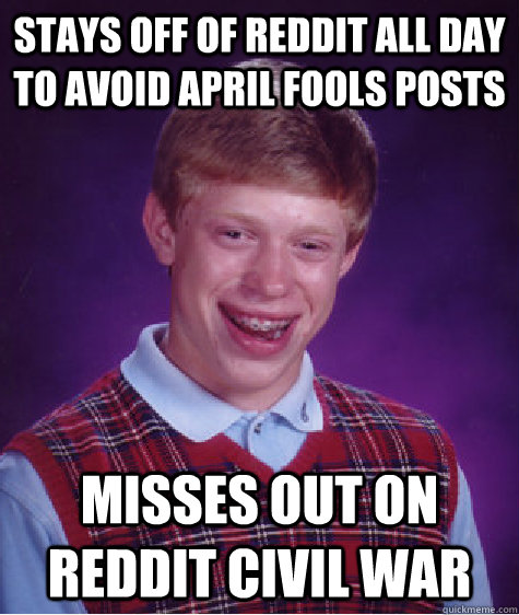 Stays off of reddit all day to avoid april fools posts misses out on reddit civil war  Bad Luck Brian