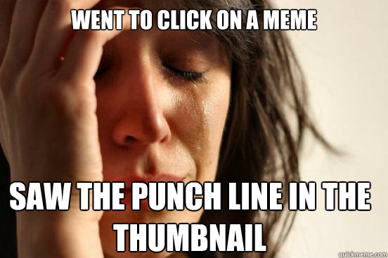 Went to click on a meme Saw the punch line in the thumbnail  First World Problems