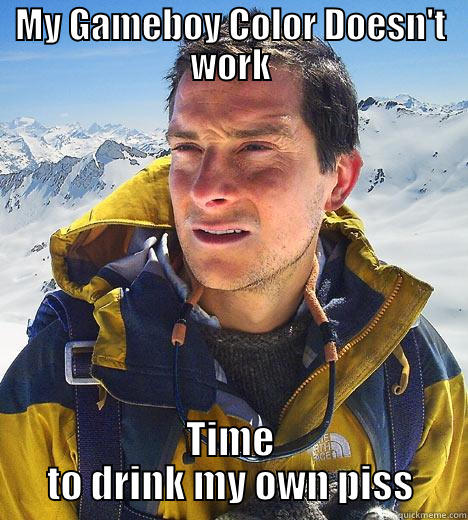 MY GAMEBOY COLOR DOESN'T WORK TIME TO DRINK MY OWN PISS Bear Grylls