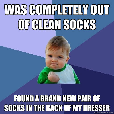 Was completely out of clean socks Found a brand new pair of socks in the back of my dresser - Was completely out of clean socks Found a brand new pair of socks in the back of my dresser  Success Kid