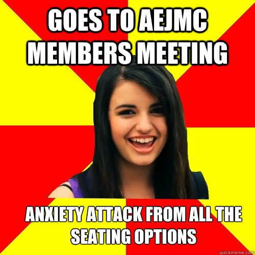 Goes to aejmc members meeting Anxiety attack from all the seating options  Rebecca Black