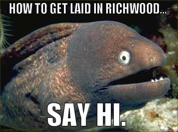 LOL RICHWOOD - HOW TO GET LAID IN RICHWOOD... SAY HI. Bad Joke Eel