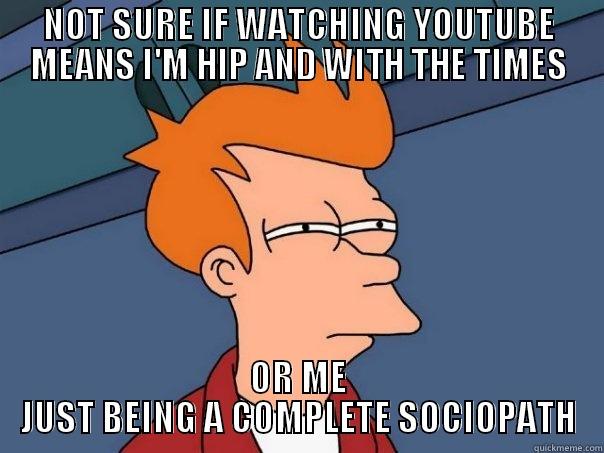 NOT SURE IF WATCHING YOUTUBE MEANS I'M HIP AND WITH THE TIMES OR ME JUST BEING A COMPLETE SOCIOPATH Futurama Fry