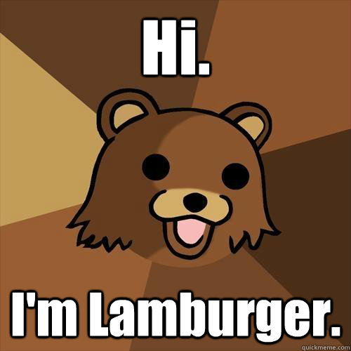 Hi. I'm Lamburger.  Pedobear