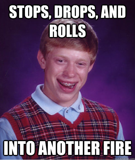 Stops, drops, and rolls into another fire - Stops, drops, and rolls into another fire  Bad Luck Brian