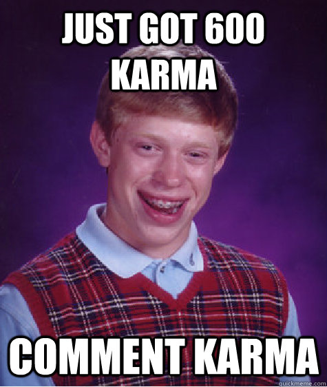 Just got 600 Karma comment karma  Bad Luck Brian