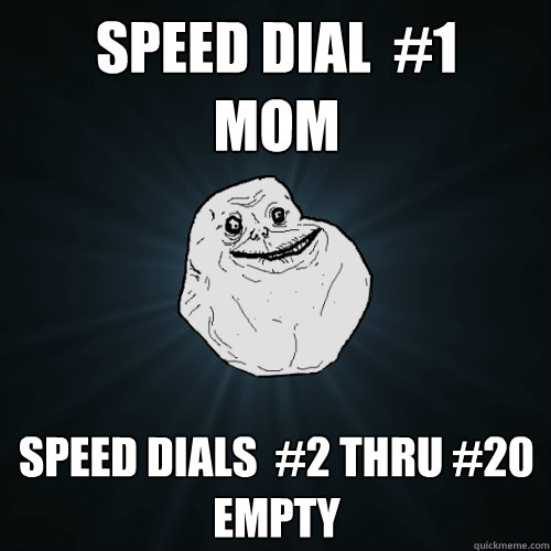 speed dial  #1
mom speed dials  #2 thru #20
empty
  Forever Alone