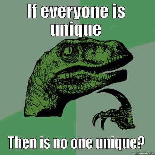 IF EVERYONE IS UNIQUE THEN IS NO ONE UNIQUE? Philosoraptor