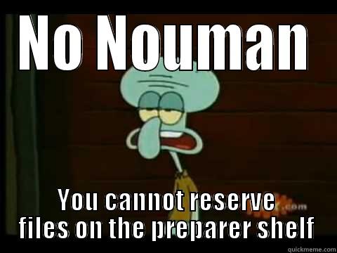 NO NOUMAN YOU CANNOT RESERVE FILES ON THE PREPARER SHELF Misc