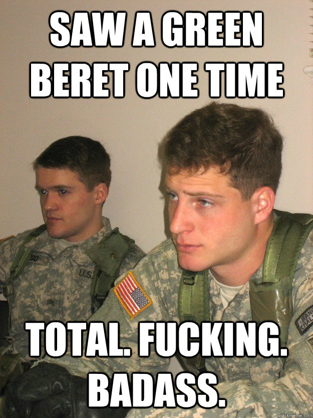 Saw a green beret one time Total. Fucking. Badass.  ROTC Studs