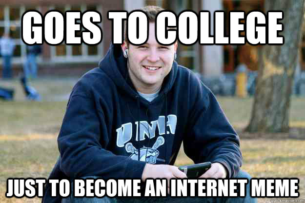 Goes to college Just to become an internet meme - Goes to college Just to become an internet meme  Successful College Senior