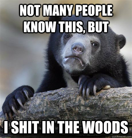 Not many people know this, but i shit in the woods  Confession Bear